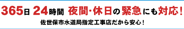 365日24時間 夜間・休日の緊急にも対応!佐世保水道局指定工事店だから安心